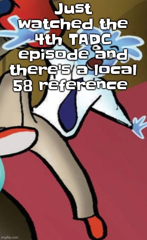 WHOAG!!!! | Just watched the 4th TADC episode and there's a local 58 reference | image tagged in whoag | made w/ Imgflip meme maker