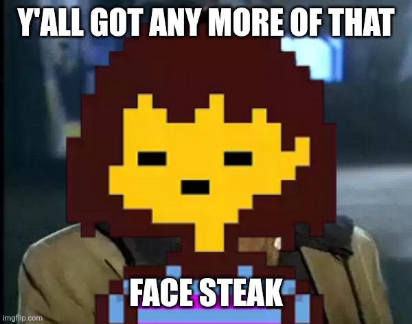 I'm gonna fight sans, and I'm playing on switch | Y'ALL GOT ANY MORE OF THAT; FACE STEAK | image tagged in y'all got any more of that,genocide,undertale | made w/ Imgflip meme maker