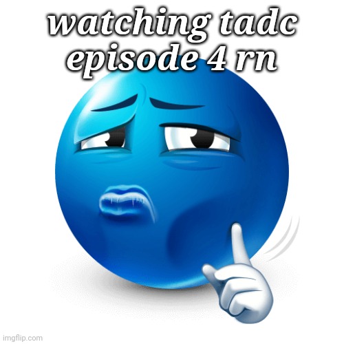 I'll tell y'all if it's ass or nah | watching tadc episode 4 rn | image tagged in mewing blue emoji | made w/ Imgflip meme maker