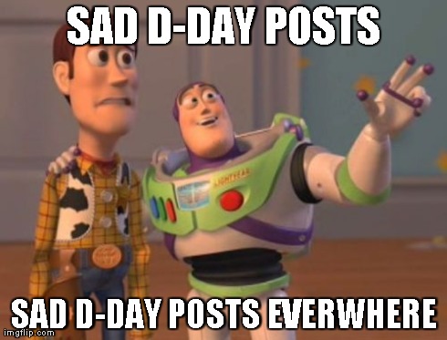 X, X Everywhere | SAD D-DAY POSTS SAD D-DAY POSTS EVERWHERE | image tagged in memes,x x everywhere | made w/ Imgflip meme maker