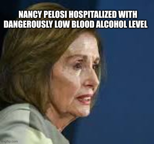 Less than 0.5 BAC | NANCY PELOSI HOSPITALIZED WITH DANGEROUSLY LOW BLOOD ALCOHOL LEVEL | image tagged in nancy pelosi | made w/ Imgflip meme maker