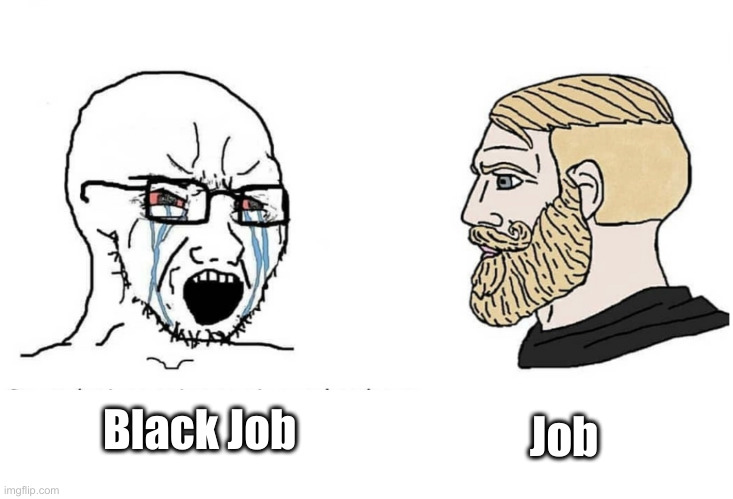 Soyboy Vs Yes Chad | Black Job Job | image tagged in soyboy vs yes chad | made w/ Imgflip meme maker