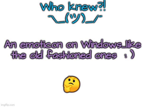 Upgrading the Oldies But Goodies | Who knew?!


 ¯\_(ツ)_/¯; An emoticon on Windows...like the old fashioned ones  : ); 🤔 | image tagged in emoticons | made w/ Imgflip meme maker