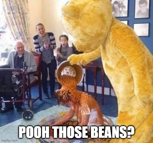 Beans Beans | POOH THOSE BEANS? | image tagged in unsee juice | made w/ Imgflip meme maker