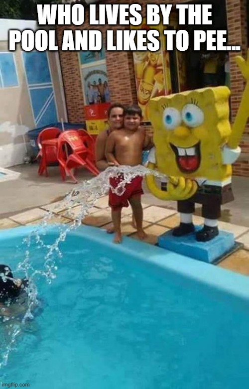 Cursed SpongeBob | WHO LIVES BY THE POOL AND LIKES TO PEE... | image tagged in cursed image | made w/ Imgflip meme maker