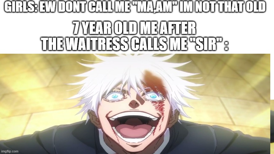 I ALONE AM THE HONORED ONE | GIRLS: EW DONT CALL ME "MA,AM" IM NOT THAT OLD; 7 YEAR OLD ME AFTER THE WAITRESS CALLS ME "SIR" : | image tagged in memes,relatable | made w/ Imgflip meme maker