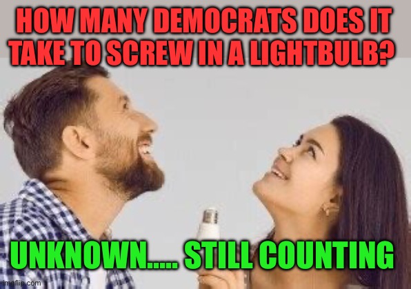 Lightbulb joke | HOW MANY DEMOCRATS DOES IT TAKE TO SCREW IN A LIGHTBULB? UNKNOWN….. STILL COUNTING | image tagged in gifs,jokes,bad jokes,funny | made w/ Imgflip meme maker