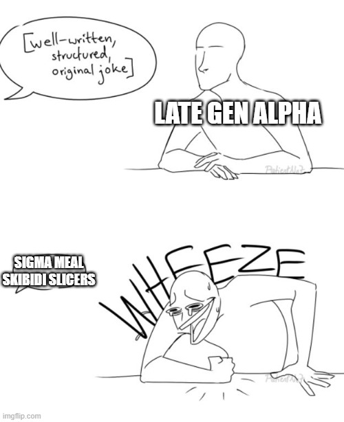 Wheeze | LATE GEN ALPHA; SIGMA MEAL SKIBIDI SLICERS | image tagged in wheeze | made w/ Imgflip meme maker