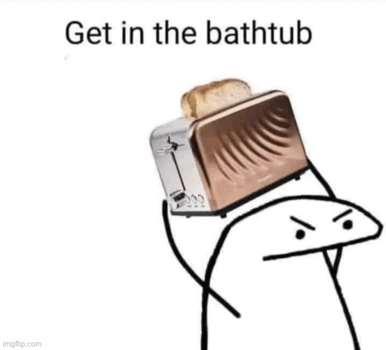 Get in the bathtub | image tagged in get in the bathtub | made w/ Imgflip meme maker