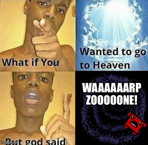 What if you wanted to go to Heaven | WAAAAAARP ZOOOOONE! | image tagged in what if you wanted to go to heaven | made w/ Imgflip meme maker