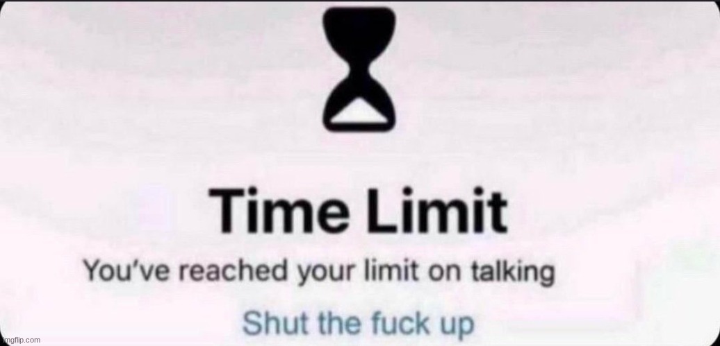 Time limit | image tagged in time limit | made w/ Imgflip meme maker