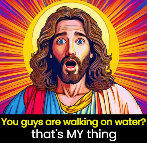 You guys are walking on water? that's MY thing | made w/ Imgflip meme maker