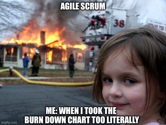 Agile scrum burn down chart | AGILE SCRUM; ME: WHEN I TOOK THE  BURN DOWN CHART TOO LITERALLY | image tagged in disaster girl,agile,scrum,burn,down,chart | made w/ Imgflip meme maker