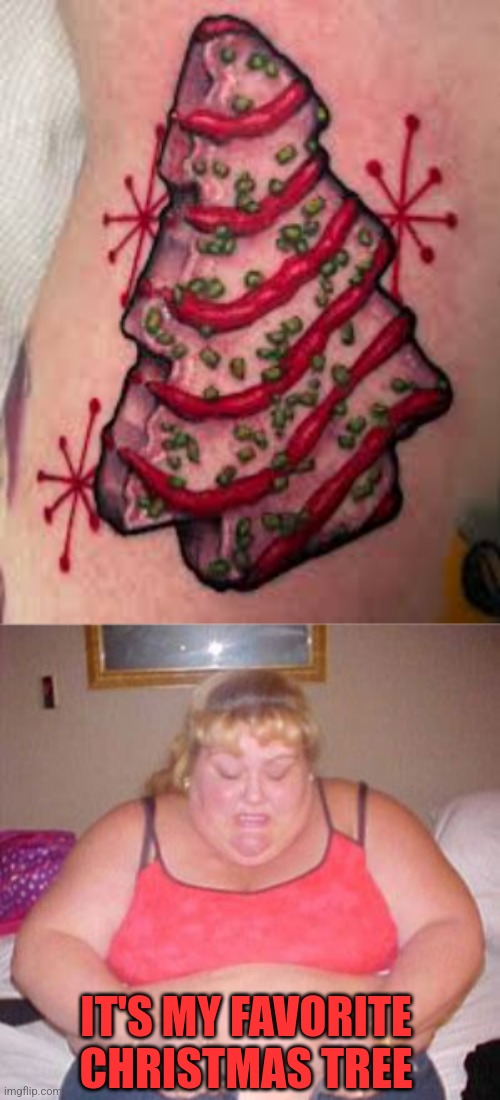 LITTLE DEBBIE CHRISTMAS TREE | IT'S MY FAVORITE CHRISTMAS TREE | image tagged in fat lady pants,christmas tree,tattoos,christmas,tattoo | made w/ Imgflip meme maker