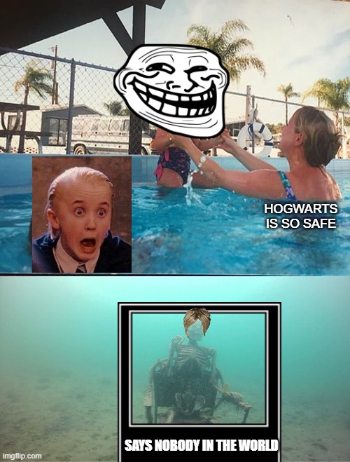 Mother Ignoring Kid Drowning In A Pool | HOGWARTS IS SO SAFE; SAYS NOBODY IN THE WORLD | image tagged in mother ignoring kid drowning in a pool | made w/ Imgflip meme maker