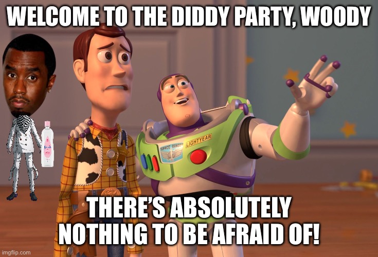 X, X Everywhere | WELCOME TO THE DIDDY PARTY, WOODY; THERE’S ABSOLUTELY NOTHING TO BE AFRAID OF! | image tagged in memes,x x everywhere | made w/ Imgflip meme maker