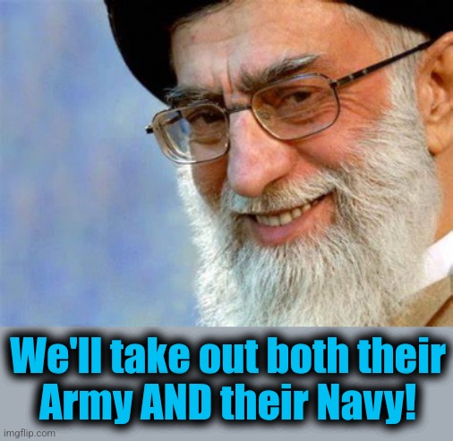 Evil Ayatollah Ali Khamenei | We'll take out both their
Army AND their Navy! | image tagged in evil ayatollah ali khamenei | made w/ Imgflip meme maker