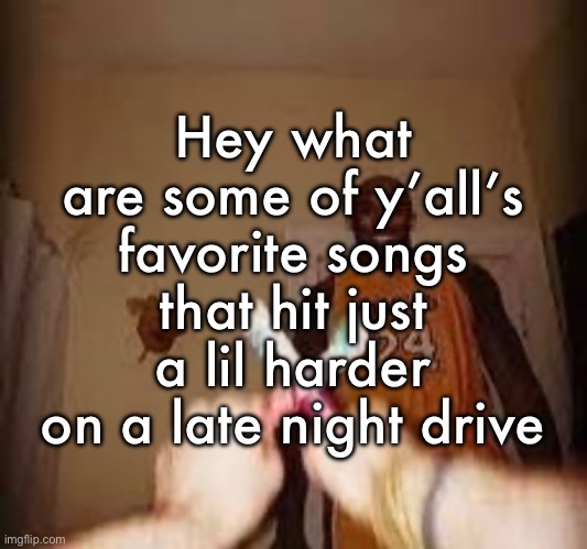 Asking this because I just heard KSI’s new song and it’s actually good | Hey what are some of y’all’s favorite songs that hit just a lil harder on a late night drive | image tagged in the whuh | made w/ Imgflip meme maker