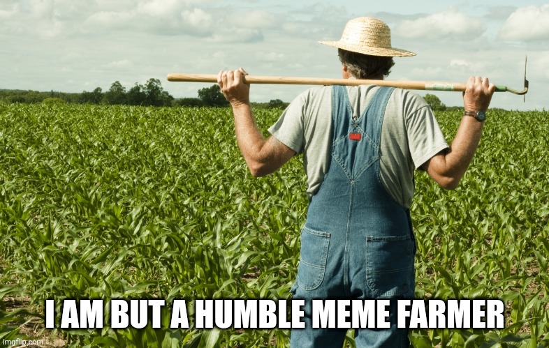 Meme farmer | I AM BUT A HUMBLE MEME FARMER | image tagged in meme farmer | made w/ Imgflip meme maker