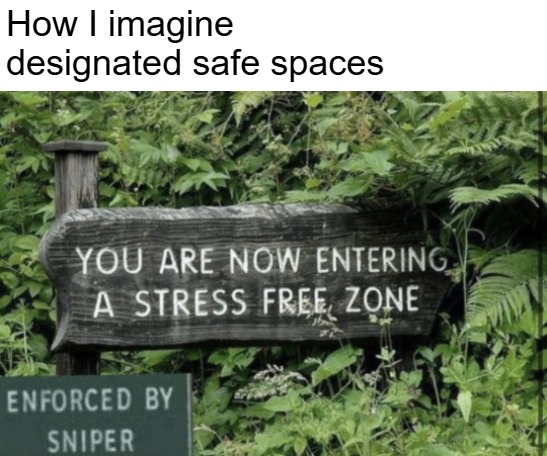 How I imagine designated safe spaces | image tagged in safe space,funny,funny signs | made w/ Imgflip meme maker