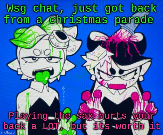 Sillies | Wsg chat, just got back from a christmas parade; Playing the sax hurts your back a LOT, but its worth it | image tagged in sillies | made w/ Imgflip meme maker