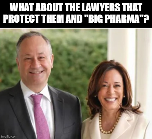 Doug Emhoff Kamal | WHAT ABOUT THE LAWYERS THAT PROTECT THEM AND "BIG PHARMA"? | image tagged in doug emhoff kamal | made w/ Imgflip meme maker