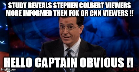 STUDY REVEALS STEPHEN COLBERT VIEWERS MORE INFORMED THEN FOX OR CNN VIEWERS !!  HELLO CAPTAIN OBVIOUS !! | made w/ Imgflip meme maker