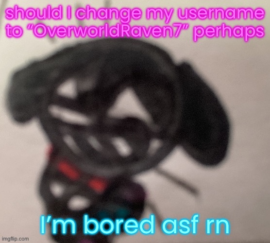 silly little gal | should I change my username to “OverworldRaven7” perhaps; I’m bored asf rn | image tagged in silly little gal | made w/ Imgflip meme maker