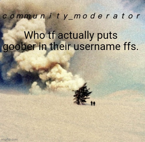 12 year old ahh username | Who tf actually puts goober in their username ffs. | image tagged in space11 | made w/ Imgflip meme maker