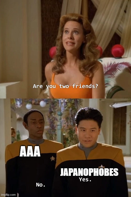 Are you two friends? | AAA; JAPANOPHOBES | image tagged in are you two friends | made w/ Imgflip meme maker