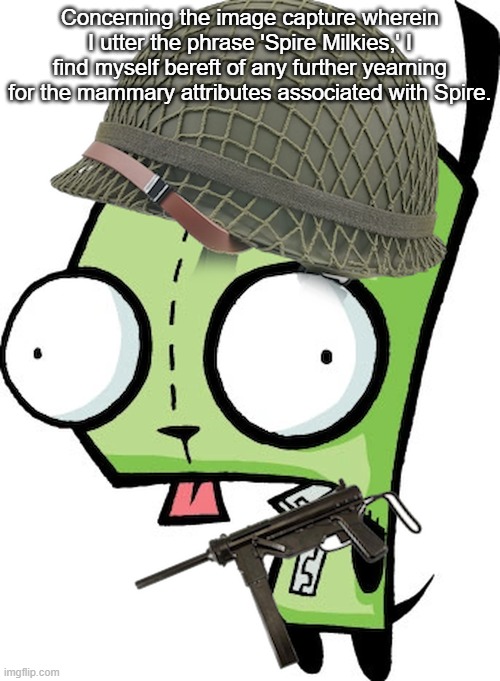 Gir | Concerning the image capture wherein I utter the phrase 'Spire Milkies,' I find myself bereft of any further yearning for the mammary attributes associated with Spire. | image tagged in gir | made w/ Imgflip meme maker