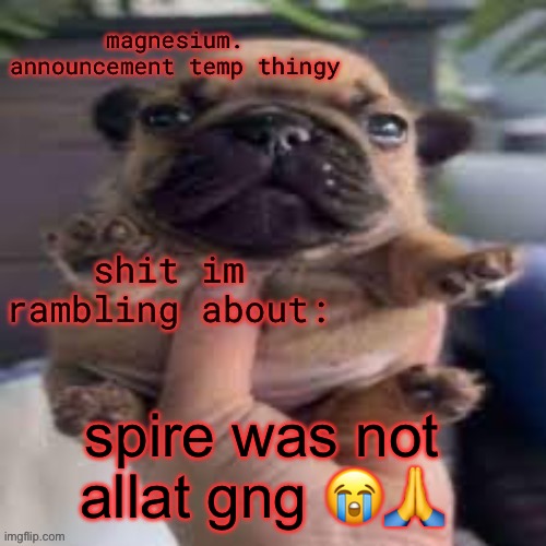 pug temp | spire was not allat gng 😭🙏 | image tagged in pug temp | made w/ Imgflip meme maker