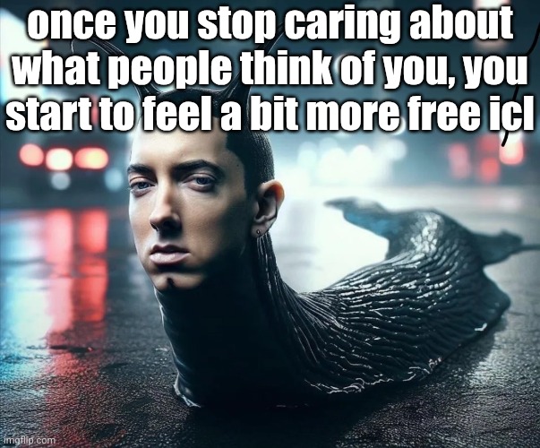 slug shady | once you stop caring about what people think of you, you start to feel a bit more free icl | image tagged in slug shady | made w/ Imgflip meme maker