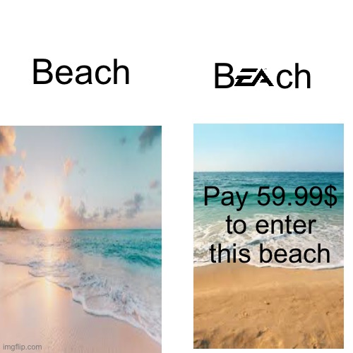 Ea be like | Beach; B    ch; Pay 59.99$ to enter this beach | image tagged in memes,blank transparent square,ea,video games,gaming | made w/ Imgflip meme maker