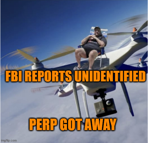 FBI clueless again... | FBI REPORTS UNIDENTIFIED PERP GOT AWAY | image tagged in fbi,clueless,again,drone mystery | made w/ Imgflip meme maker