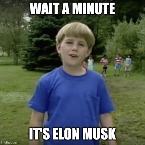 WAIT A MINUTE IT'S ELON MUSK | image tagged in kazoo kid wait a minute who are you | made w/ Imgflip meme maker