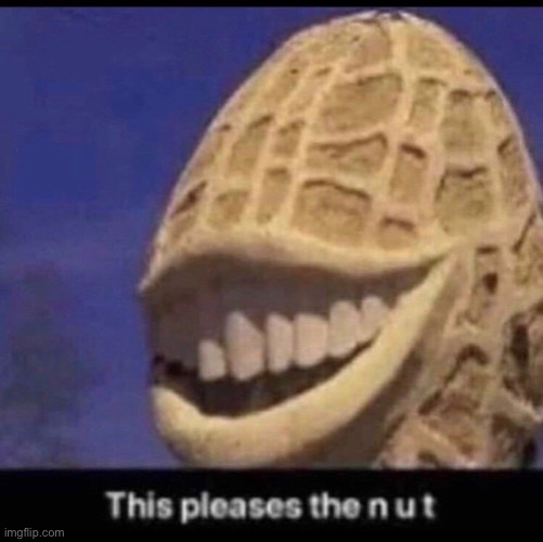 This pleases the nut | image tagged in this pleases the nut | made w/ Imgflip meme maker