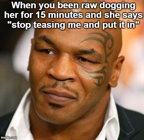 Disappointed Tyson | When you been raw dogging her for 15 minutes and she says "stop teasing me and put it in" | image tagged in memes,disappointed tyson | made w/ Imgflip meme maker