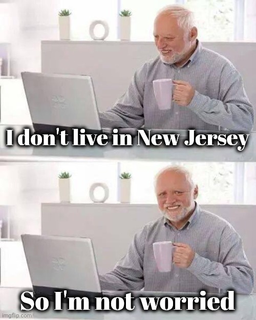 Hide the Pain Harold Meme | I don't live in New Jersey So I'm not worried | image tagged in memes,hide the pain harold | made w/ Imgflip meme maker