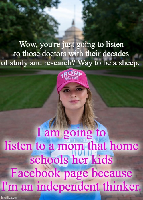 anti-vaxers do be like that | Wow, you're just going to listen to those doctors with their decades of study and research? Way to be a sheep. I am going to listen to a mom that home schools her kids Facebook page because I'm an independent thinker. | image tagged in college conservative woman | made w/ Imgflip meme maker