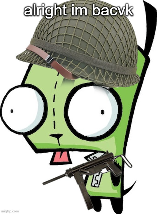 Gir | alright im bacvk | image tagged in gir | made w/ Imgflip meme maker