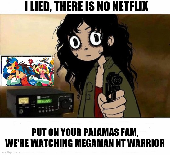 MegaMan NT Warrior & Chill | I LIED, THERE IS NO NETFLIX; PUT ON YOUR PAJAMAS FAM, WE'RE WATCHING MEGAMAN NT WARRIOR | image tagged in i lied i don't have netflix,megaman nt warrior,shitpost | made w/ Imgflip meme maker