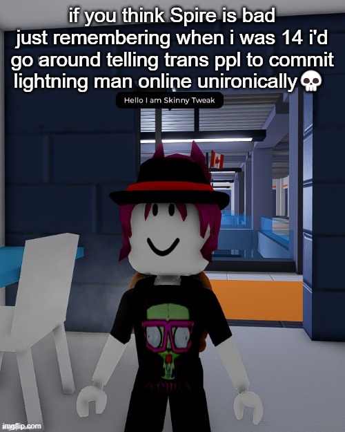 Skinny Tweak | if you think Spire is bad just remembering when i was 14 i'd go around telling trans ppl to commit lightning man online unironically💀 | image tagged in skinny tweak | made w/ Imgflip meme maker