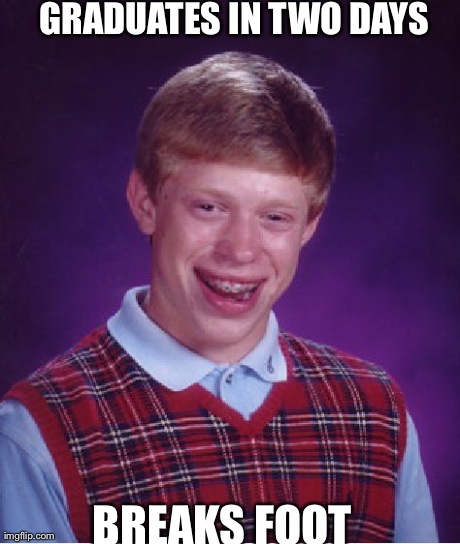 Bad Luck Brian Meme | GRADUATES IN TWO DAYS BREAKS FOOT | image tagged in memes,bad luck brian,AdviceAnimals | made w/ Imgflip meme maker