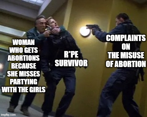 Human Shield | WOMAN WHO GETS ABORTIONS BECAUSE SHE MISSES PARTYING WITH THE GIRLS; COMPLAINTS ON THE MISUSE OF ABORTION; R*PE SURVIVOR | image tagged in human shield | made w/ Imgflip meme maker