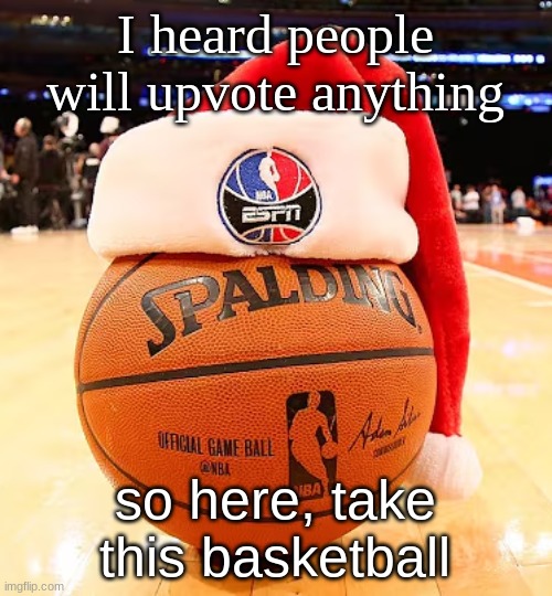 baskemtball | I heard people will upvote anything; so here, take this basketball | image tagged in baskemtball | made w/ Imgflip meme maker