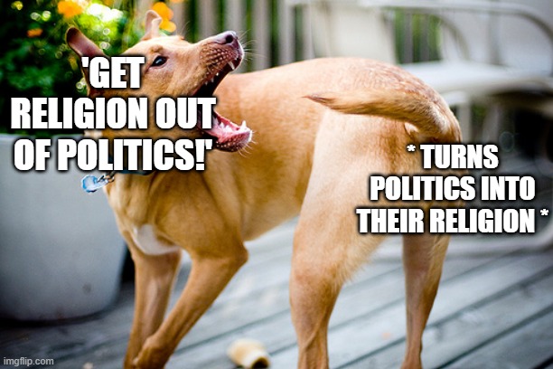 Dog chasing tail | 'GET RELIGION OUT OF POLITICS!'; * TURNS POLITICS INTO THEIR RELIGION * | image tagged in dog chasing tail | made w/ Imgflip meme maker