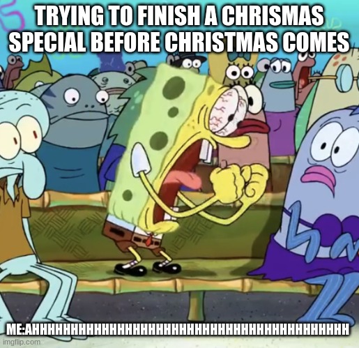 TRYING TO FINISH A CHRISMAS SPECIAL BEFORE CHRISTMAS COMES ME:AHHHHHHHHHHHHHHHHHHHHHHHHHHHHHHHHHHHHHHHHH | image tagged in spongebob yelling | made w/ Imgflip meme maker