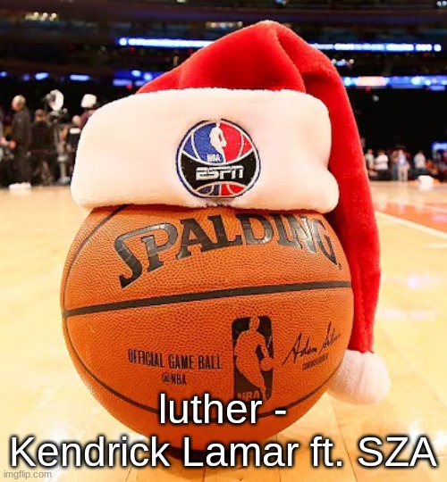 baskemtball | luther - Kendrick Lamar ft. SZA | image tagged in baskemtball | made w/ Imgflip meme maker