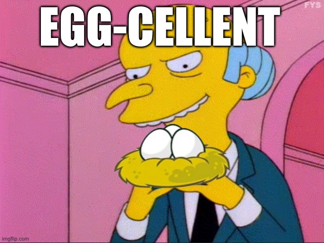 Eggcellent | EGG-CELLENT | image tagged in mr burns excellent,eggs,egg,mr burns,the simpsons,simpsons | made w/ Imgflip meme maker